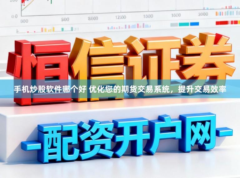 手机炒股软件哪个好 优化您的期货交易系统，提升交易效率