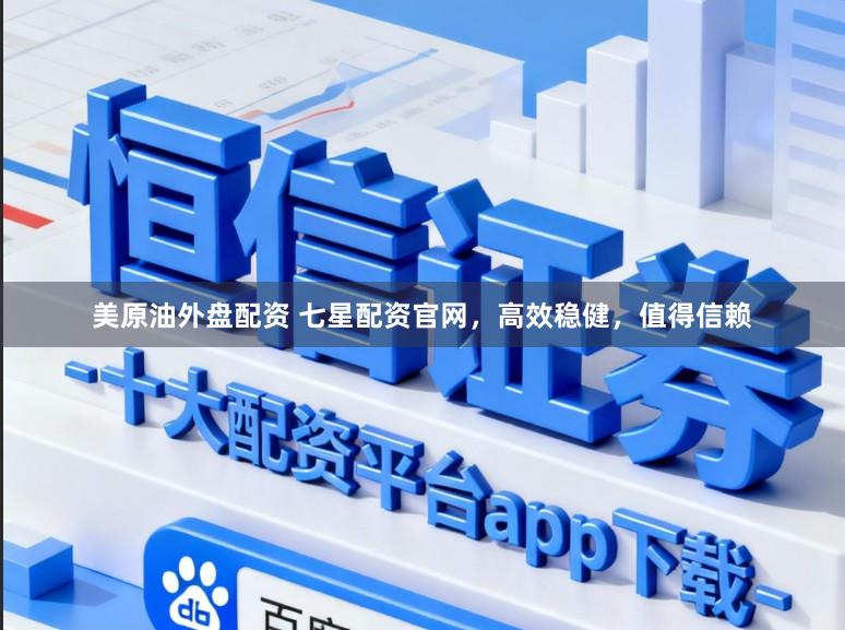 美原油外盘配资 七星配资官网，高效稳健，值得信赖