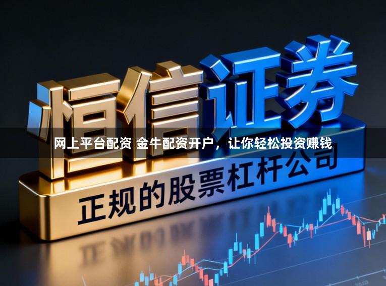 网上平台配资 金牛配资开户，让你轻松投资赚钱