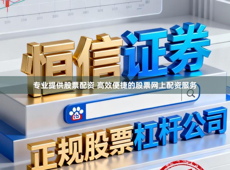 专业提供股票配资 高效便捷的股票网上配资服务