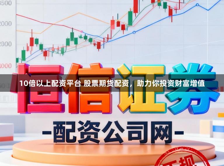 10倍以上配资平台 股票期货配资，助力你投资财富增值