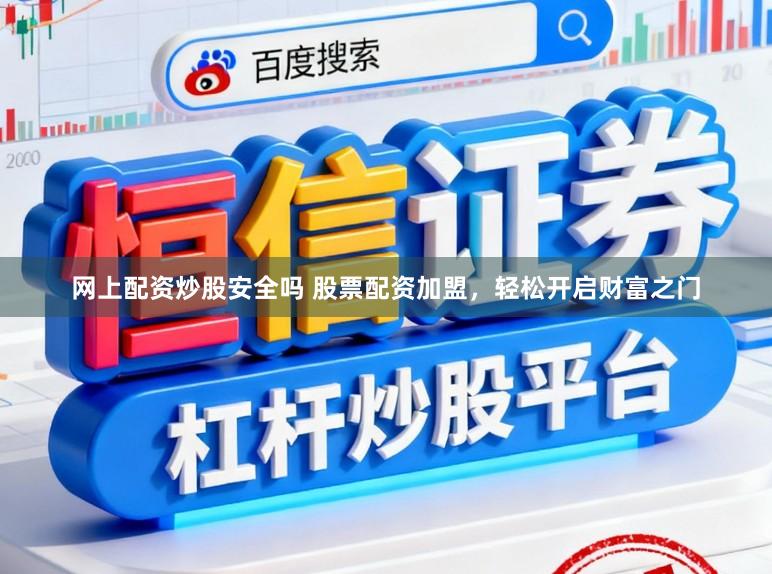 网上配资炒股安全吗 股票配资加盟,轻松开启财富之门
