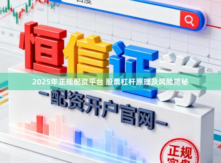 2025年正规配资平台 股票杠杆原理及风险揭秘
