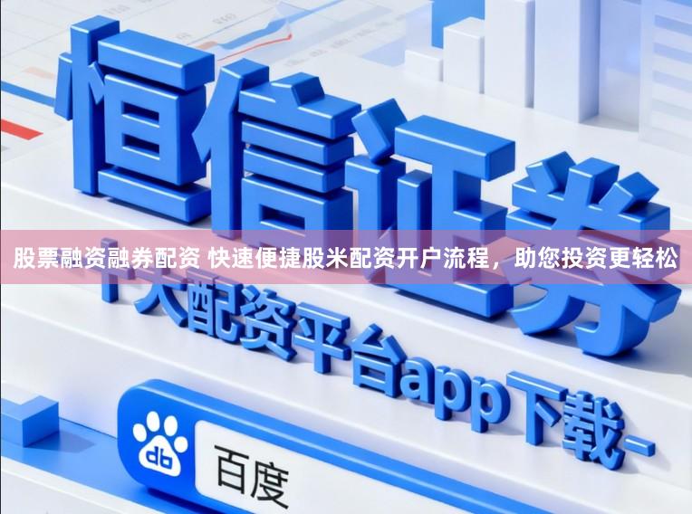 股票融资融券配资 快速便捷股米配资开户流程，助您投资更轻松