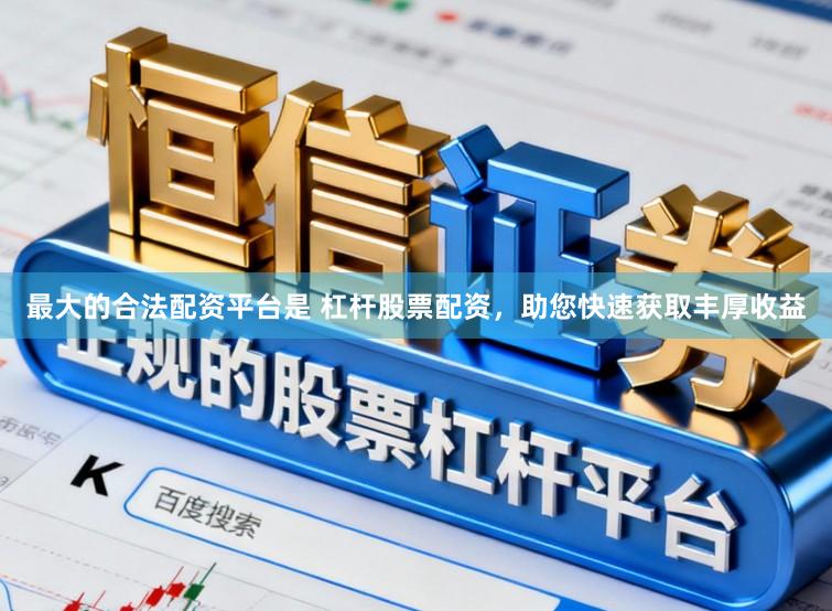 最大的合法配资平台是 杠杆股票配资，助您快速获取丰厚收益