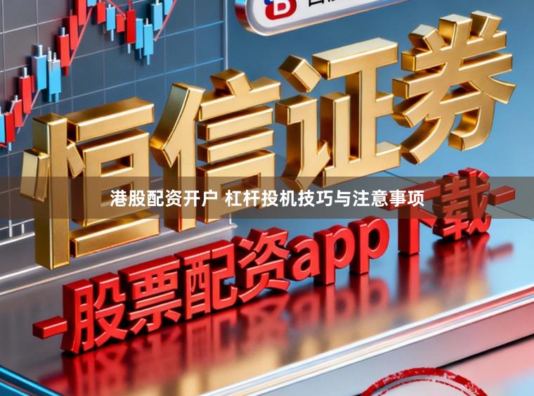港股配资开户 杠杆投机技巧与注意事项