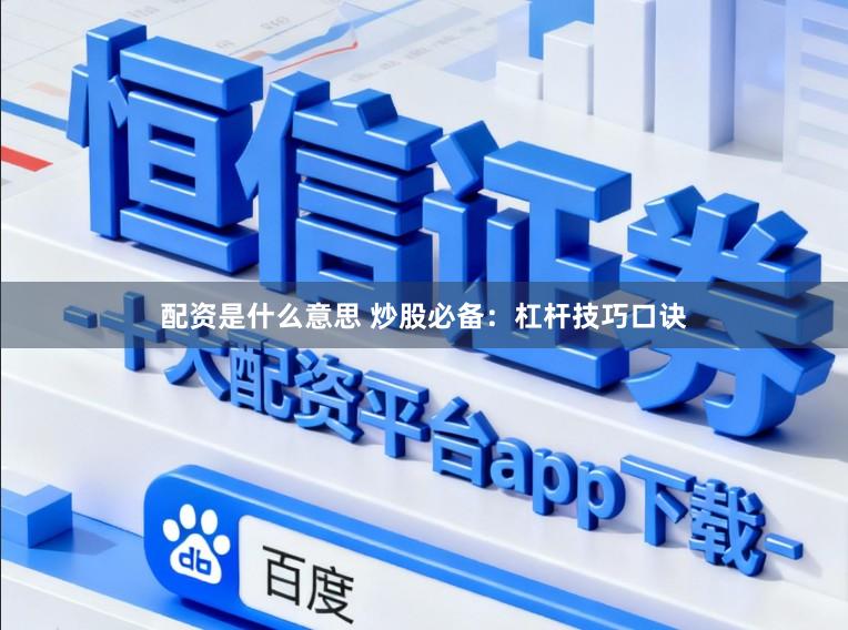 配资是什么意思 炒股必备：杠杆技巧口诀