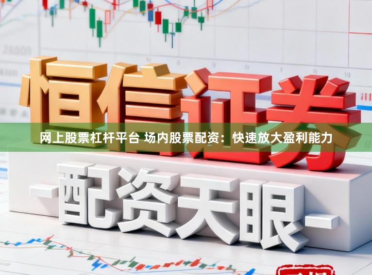网上股票杠杆平台 场内股票配资：快速放大盈利能力
