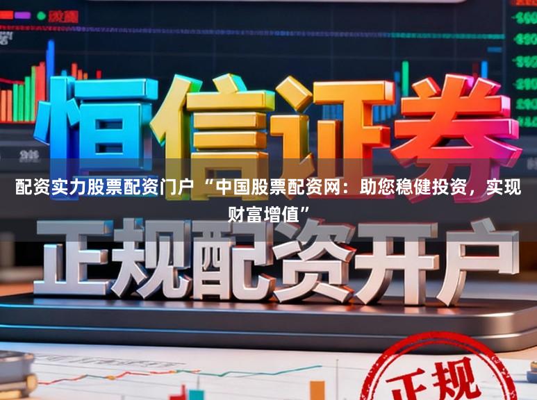 配资实力股票配资门户 “中国股票配资网：助您稳健投资，实现财富增值”