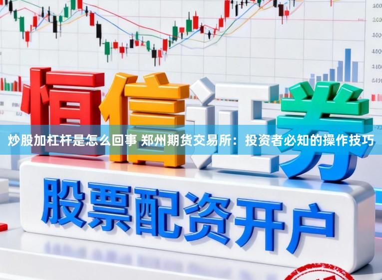 炒股加杠杆是怎么回事 郑州期货交易所：投资者必知的操作技巧