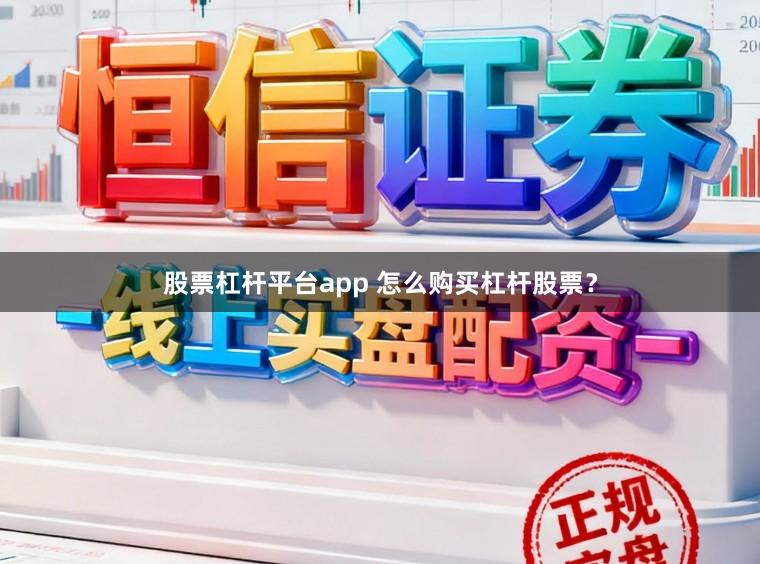 股票杠杆平台app 怎么购买杠杆股票？