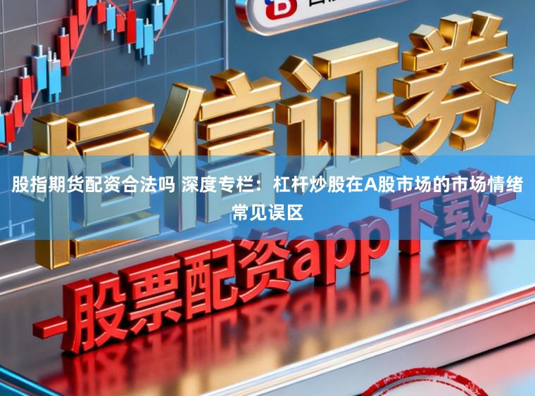 股指期货配资合法吗 深度专栏:杠杆炒股在A股市场的市场情绪常见误区