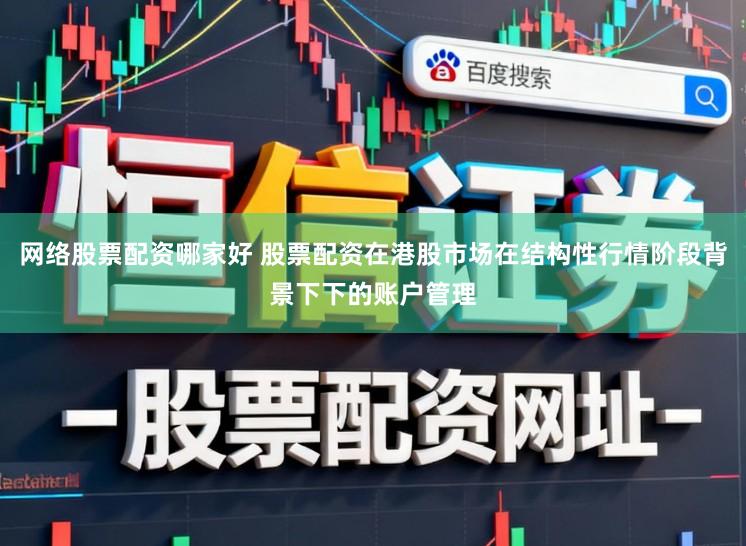 网络股票配资哪家好 股票配资在港股市场在结构性行情阶段背景下下的账户管理