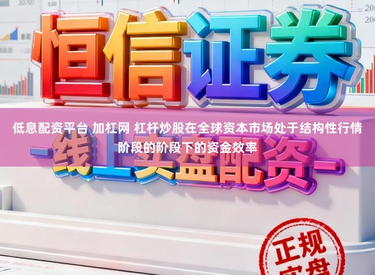 低息配资平台 加杠网 杠杆炒股在全球资本市场处于结构性行情阶段的阶段下的资金效率